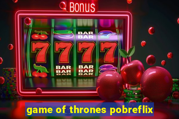 game of thrones pobreflix